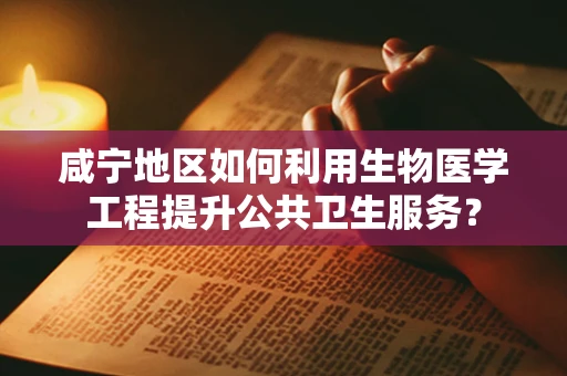 咸宁地区如何利用生物医学工程提升公共卫生服务？