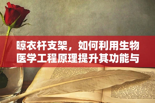 晾衣杆支架，如何利用生物医学工程原理提升其功能与用户体验？
