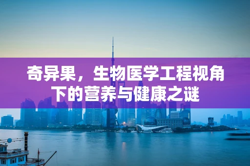 奇异果，生物医学工程视角下的营养与健康之谜