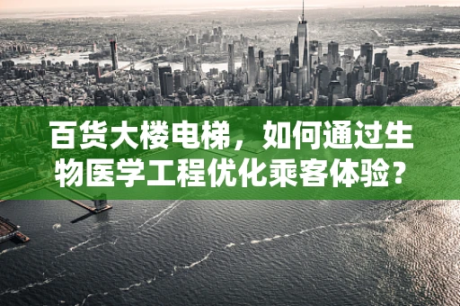 百货大楼电梯，如何通过生物医学工程优化乘客体验？