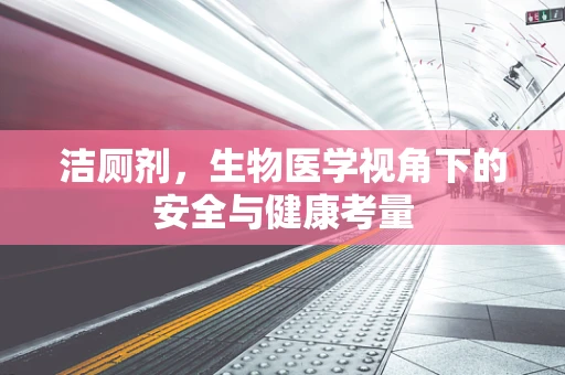 洁厕剂，生物医学视角下的安全与健康考量