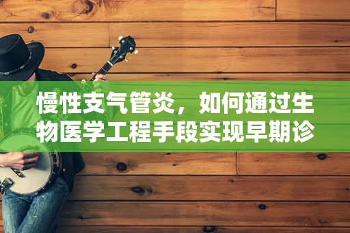 慢性支气管炎，如何通过生物医学工程手段实现早期诊断与个性化治疗？