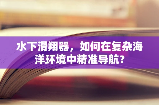 水下滑翔器，如何在复杂海洋环境中精准导航？