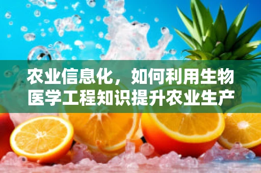 农业信息化，如何利用生物医学工程知识提升农业生产效率？