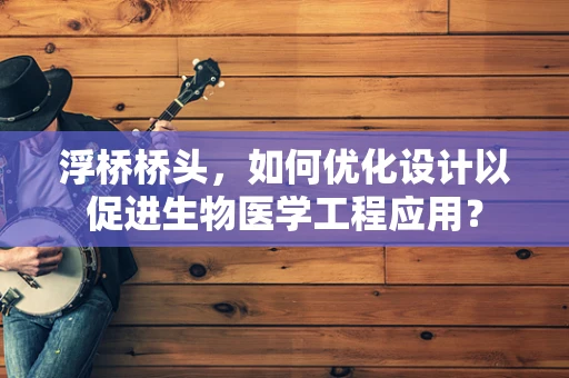 浮桥桥头，如何优化设计以促进生物医学工程应用？