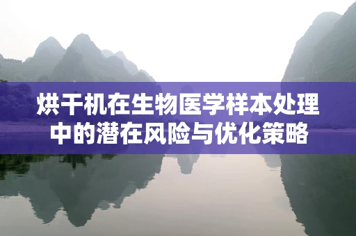 烘干机在生物医学样本处理中的潜在风险与优化策略