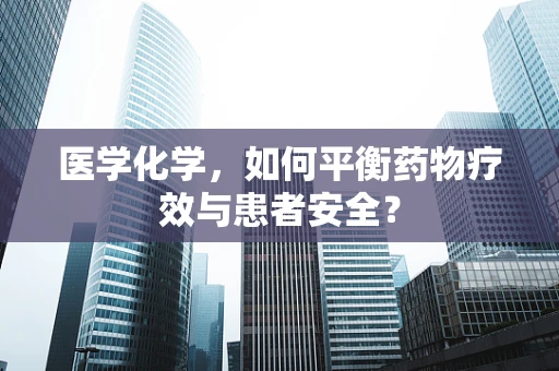 医学化学，如何平衡药物疗效与患者安全？