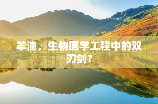 羊油，生物医学工程中的双刃剑？