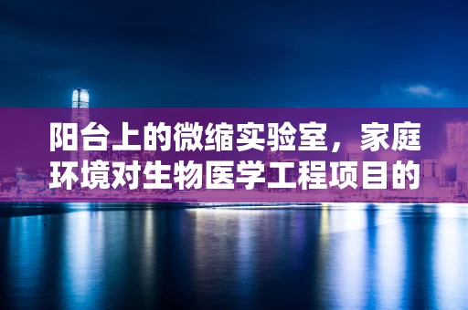 阳台上的微缩实验室，家庭环境对生物医学工程项目的潜在影响
