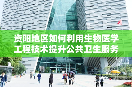资阳地区如何利用生物医学工程技术提升公共卫生服务？