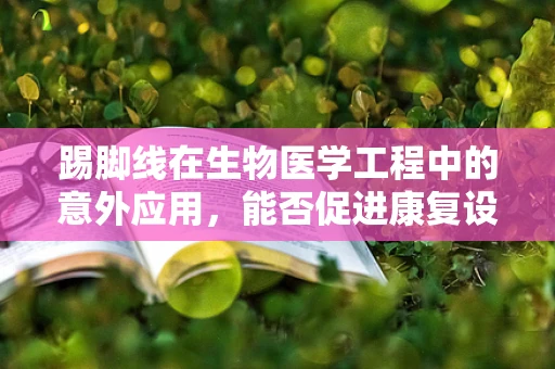 踢脚线在生物医学工程中的意外应用，能否促进康复设备的新设计？