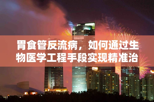 胃食管反流病，如何通过生物医学工程手段实现精准治疗？