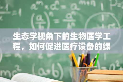 生态学视角下的生物医学工程，如何促进医疗设备的绿色设计？
