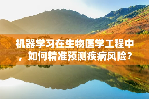 机器学习在生物医学工程中，如何精准预测疾病风险？