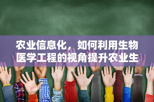 农业信息化，如何利用生物医学工程的视角提升农业生产效率？