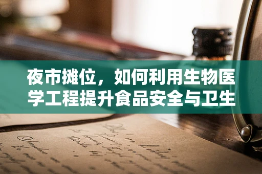 夜市摊位，如何利用生物医学工程提升食品安全与卫生？