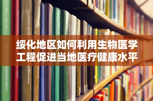 绥化地区如何利用生物医学工程促进当地医疗健康水平提升？