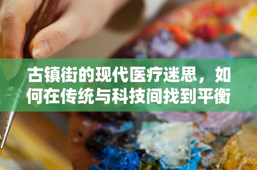 古镇街的现代医疗迷思，如何在传统与科技间找到平衡？