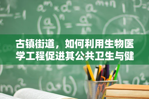 古镇街道，如何利用生物医学工程促进其公共卫生与健康管理？