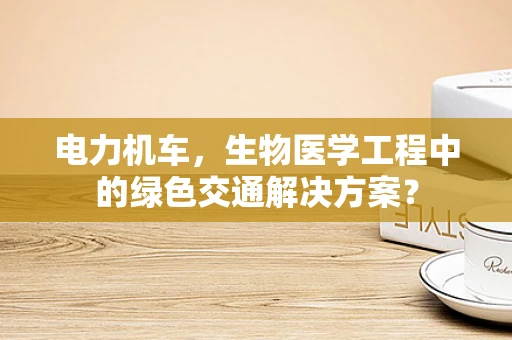 电力机车，生物医学工程中的绿色交通解决方案？