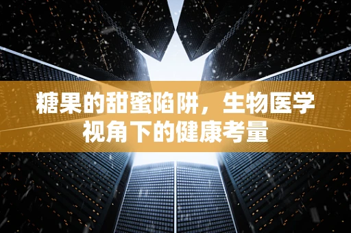 糖果的甜蜜陷阱，生物医学视角下的健康考量