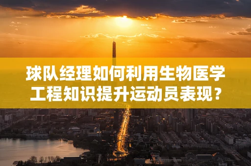 球队经理如何利用生物医学工程知识提升运动员表现？