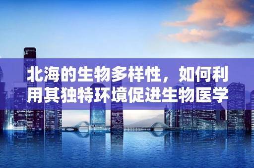 北海的生物多样性，如何利用其独特环境促进生物医学工程的发展？