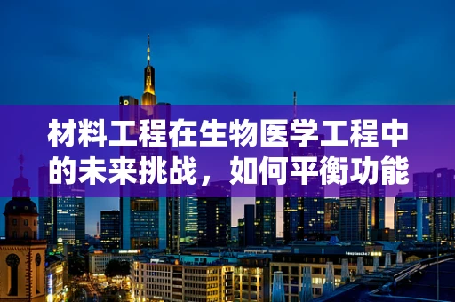 材料工程在生物医学工程中的未来挑战，如何平衡功能与生物相容性？