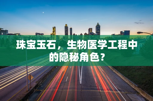 珠宝玉石，生物医学工程中的隐秘角色？