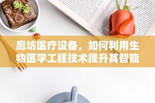 廊坊医疗设备，如何利用生物医学工程技术提升其智能化与精准性？