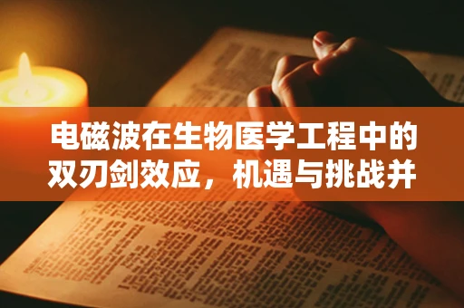 电磁波在生物医学工程中的双刃剑效应，机遇与挑战并存？