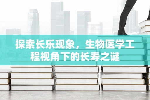探索长乐现象，生物医学工程视角下的长寿之谜