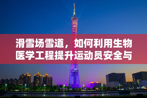 滑雪场雪道，如何利用生物医学工程提升运动员安全与体验？