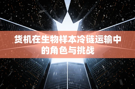 货机在生物样本冷链运输中的角色与挑战