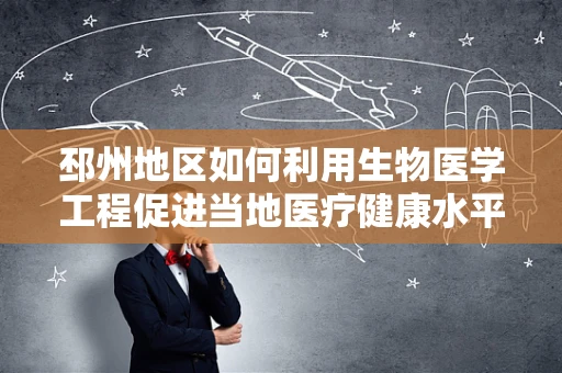 邳州地区如何利用生物医学工程促进当地医疗健康水平？