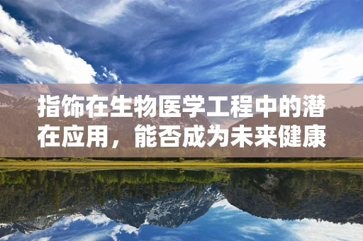 指饰在生物医学工程中的潜在应用，能否成为未来健康监测的新趋势？