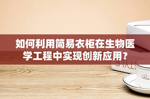 如何利用简易衣柜在生物医学工程中实现创新应用？