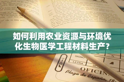 如何利用农业资源与环境优化生物医学工程材料生产？