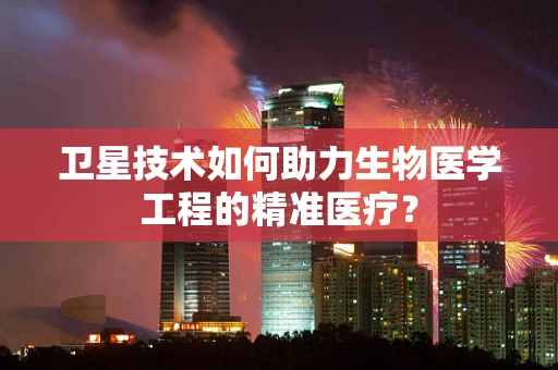 卫星技术如何助力生物医学工程的精准医疗？