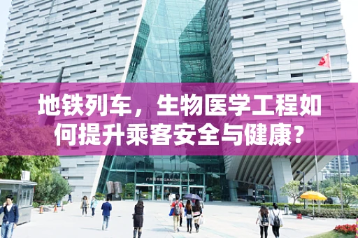地铁列车，生物医学工程如何提升乘客安全与健康？