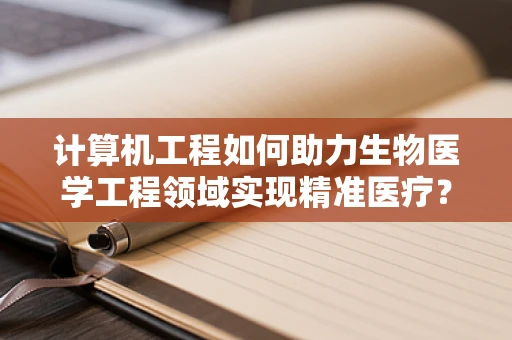 计算机工程如何助力生物医学工程领域实现精准医疗？