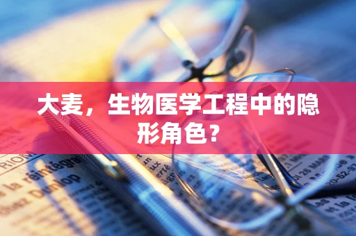 大麦，生物医学工程中的隐形角色？