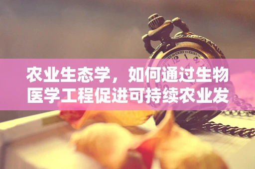 农业生态学，如何通过生物医学工程促进可持续农业发展？