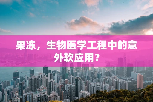 果冻，生物医学工程中的意外软应用？