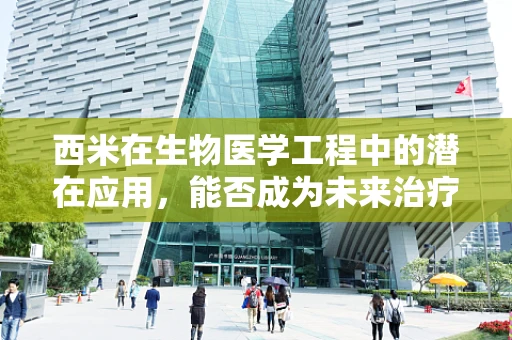 西米在生物医学工程中的潜在应用，能否成为未来治疗的新星？