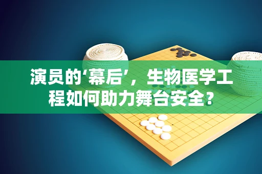演员的‘幕后’，生物医学工程如何助力舞台安全？