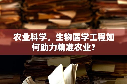 农业科学，生物医学工程如何助力精准农业？