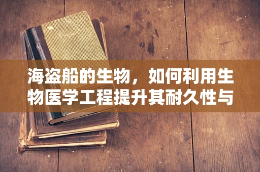 海盗船的生物，如何利用生物医学工程提升其耐久性与安全性？