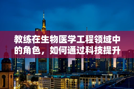 教练在生物医学工程领域中的角色，如何通过科技提升运动员表现？