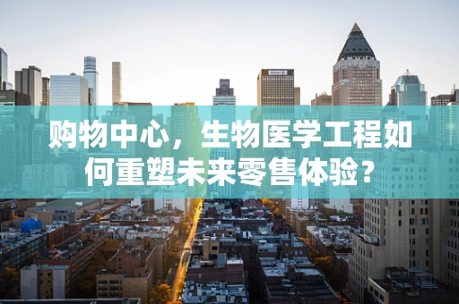 购物中心，生物医学工程如何重塑未来零售体验？
